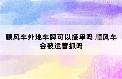 顺风车外地车牌可以接单吗 顺风车会被运管抓吗